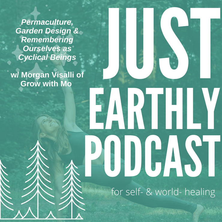 Permaculture, Garden Design & Remembering Ourselves as Cyclical Beings w/ Morgan Visalli of Grow with Mo | Just Earthly Podcast | Inner Light Botanicals | www.innerlightbotanicals.com