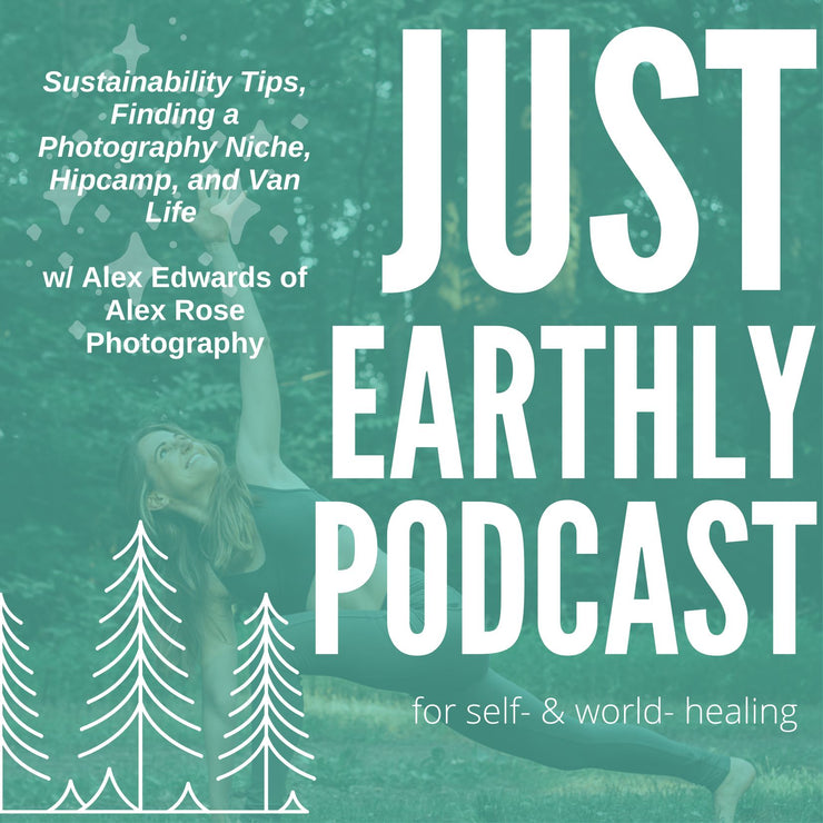 Sustainability Tips, Finding a Photography Niche, Hipcamp and Van Life w/ Alex Edwards of Alex Rose Photography | Just Earthly Podcast | Inner Light Botanicals | www.innerlightbotanicals.com