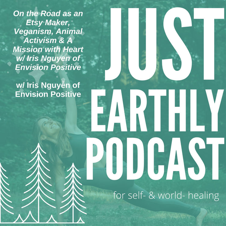 ep10 On the Road as an Etsy Maker, Veganism, Animal Activism & A Mission with Heart w/ Iris Nguyen of Envision Positive | Just Earthly Podcast | Inner Light Botanicals | www.innerlightbotanicals.com 