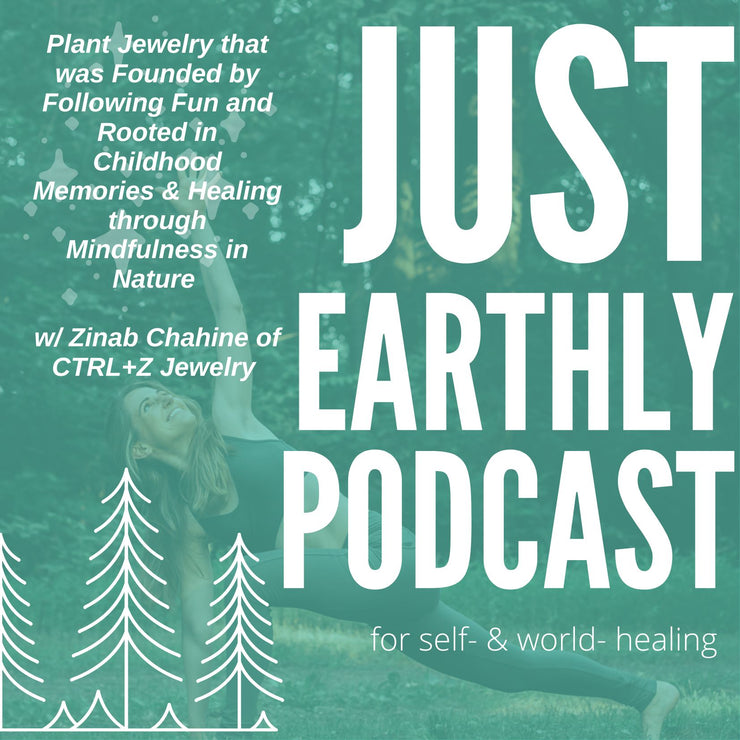 ep.12 Plant Jewelry that was Founded by Following Fun and Rooted in Childhood Memories & Healing through Mindfulness in Nature w/ Zinab Chahine of CTRL+Z Jewelry | Just Earthly Podcast | Spotify | Anchor | Inner Light Botanicals | www.innerlightbotanicals.com