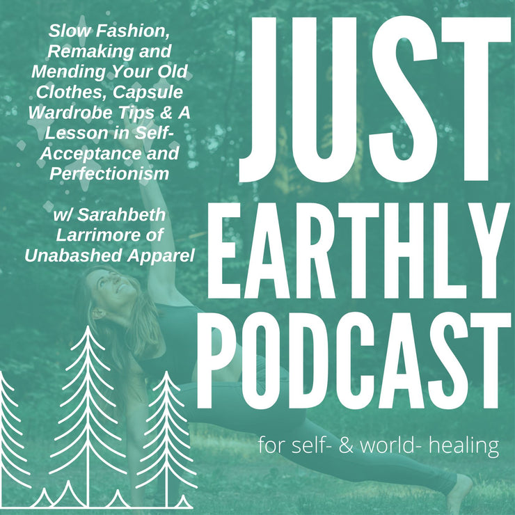 ep.15 Slow Fashion, Remaking and Mending Your Old Clothes, Capsule Wardrobe Tips & A Lesson in Self-Acceptance and Perfectionism w/ Sarahbeth Larrimore of Unabashed Apparel | Just Earthly Podcast | Spotify | Anchor | Inner Light Botanicals | www.innerlightbotanicals.com