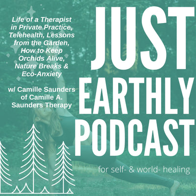 Life of a Therapist in Private Practice, Telehealth, Lessons from the Garden, How to Keep Orchids Alive, Nature Breaks & Eco-Anxiety w/ Camille Saunders of Camille A. Saunders Therapy | Just Earthly Podcast | Inner Light Botanicals | www.innerlightbotanicals.com