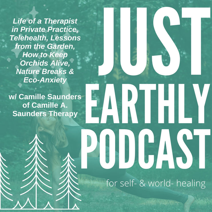 Life of a Therapist in Private Practice, Telehealth, Lessons from the Garden, How to Keep Orchids Alive, Nature Breaks & Eco-Anxiety w/ Camille Saunders of Camille A. Saunders Therapy | Just Earthly Podcast | Inner Light Botanicals | www.innerlightbotanicals.com