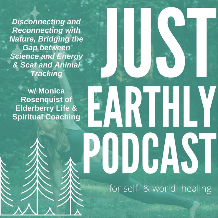 Disconnecting and Reconnecting with Nature, Bridging the Gap between Science and Energy & Scat and Animal Tracking w/ Monica Rosenquist of Elderberry Life & Spiritual Coaching | Just Earthly Podcast | Inner Light Botanicals | www.innerlightbotanicals.com
