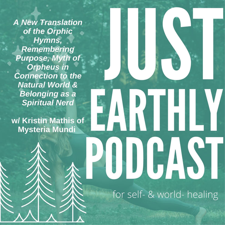 A New Translation of the Orphic Hymns, Remembering Purpose, Myth of Orpheus in Connection to the Natural World & Belonging as a Spiritual Nerd w/ Kristin Mathis of Mysteria Mundi | Just Earthly Podcast | Inner Light Botanicals | www.innerlightbotanicals.com